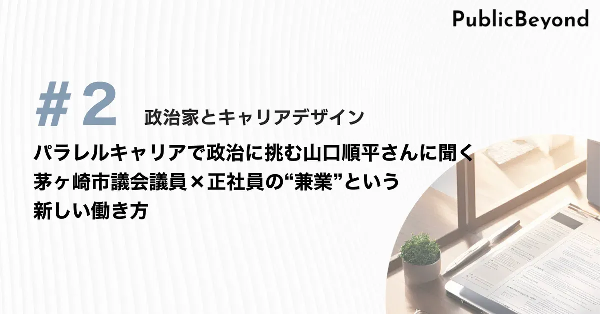 政治家とキャリアデザイン#2 パラレルキャリアで政治に挑む、山口順平さんに聞く 茅ヶ崎市議会議員×正社員の“兼業”という新しい働き方