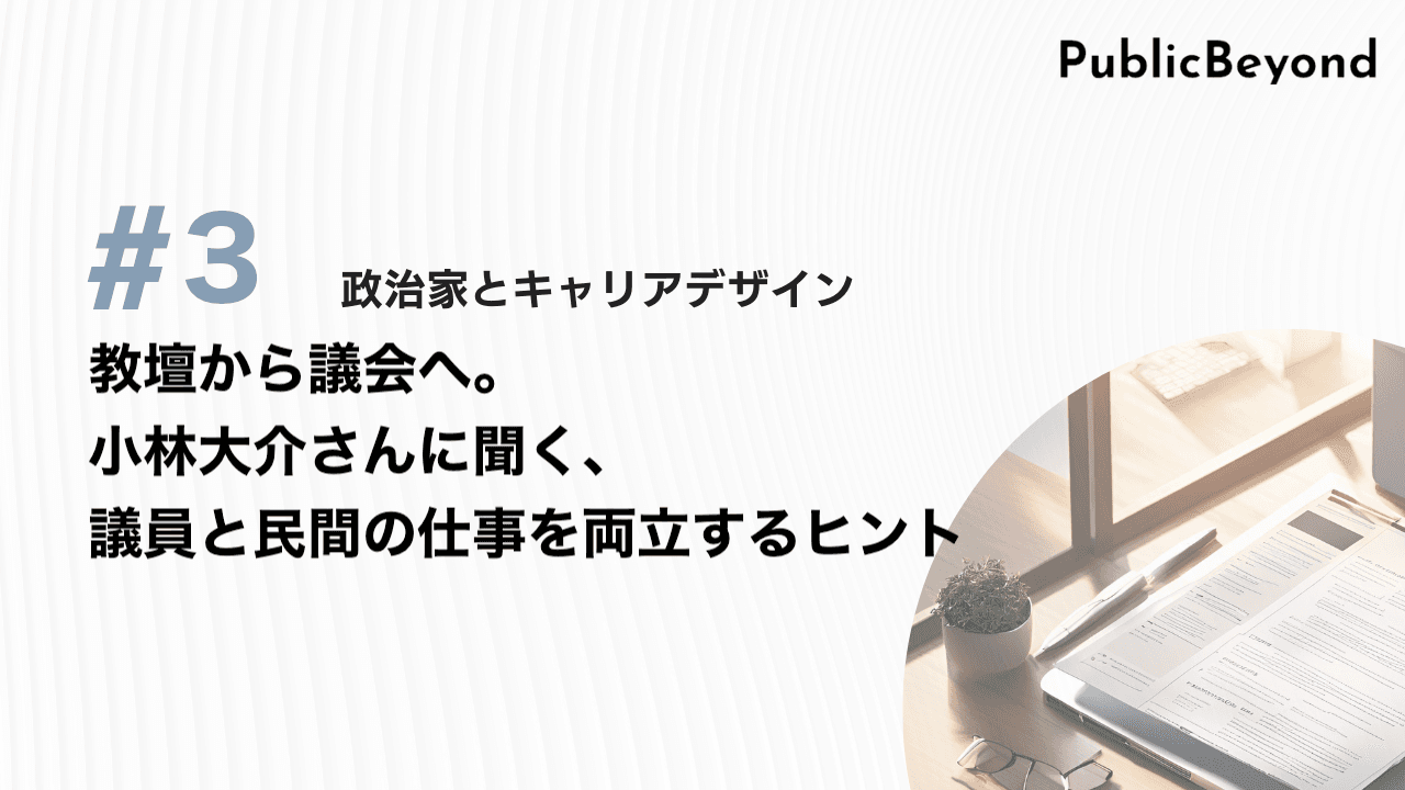 政治家とキャリアデザイン#3 教壇から議会へ 小林大介さんに聞く、議員と民間の仕事を両立するヒント